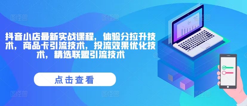 抖音小店最新实战课程，体验分拉升技术，商品卡引流技术，投流效果优化技术，精选联盟引流技术-硕飞聊项目