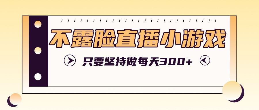 不露脸直播小游戏项目玩法，只要坚持做，轻松实现每天300+-硕飞聊项目