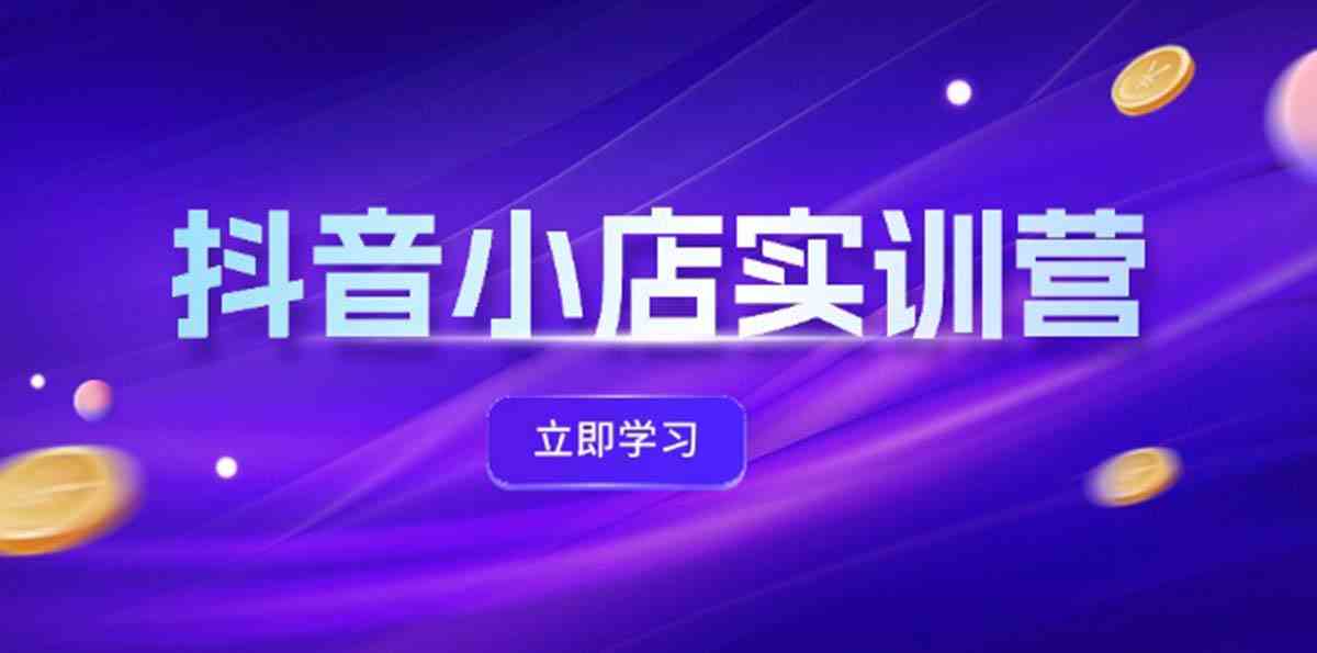 抖音小店最新实训营，提升体验分、商品卡 引流，投流增效，联盟引流秘籍-硕飞聊项目