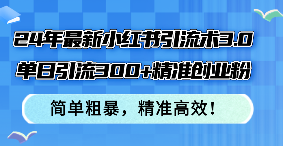 （12215期）24年最新小红书引流术3.0，单日引流300+精准创业粉，简单粗暴，精准高效！-硕飞聊项目