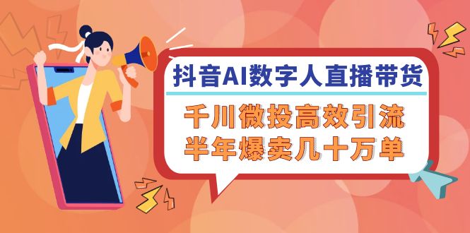 （12232期）抖音AI-数字人直播带货，千川 微投高效引流，半年爆卖几十万单-硕飞聊项目