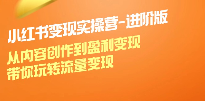 （12234期）小红书变现实操营-进阶版：从内容创作到盈利变现，带你玩转流量变现-硕飞聊项目