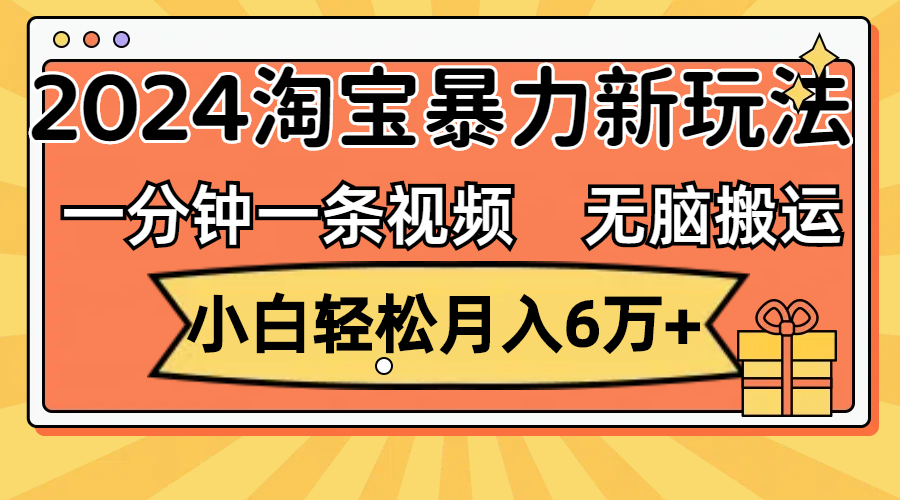 （12239期）一分钟一条视频，无脑搬运，小白轻松月入6万+2024淘宝暴力新玩法，可批量-硕飞聊项目
