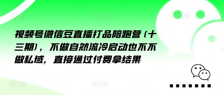 视频号微信豆直播打品陪跑营(十三期)，‮做不‬自‮流然‬冷‮动启‬也不不做私域，‮接直‬通‮付过‬费拿结果-硕飞聊项目