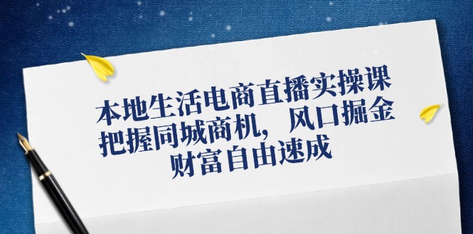 本地生活电商直播实操课，把握同城商机，风口掘金，财富自由速成-硕飞聊项目