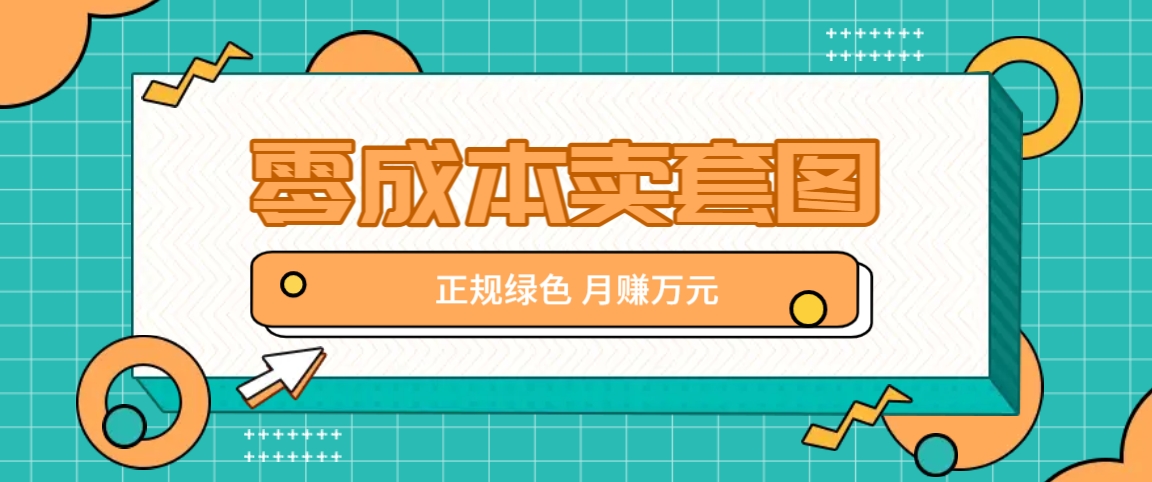 零成本卖套图，绿色正规项目，简单操作月收益10000+【揭秘】-硕飞聊项目