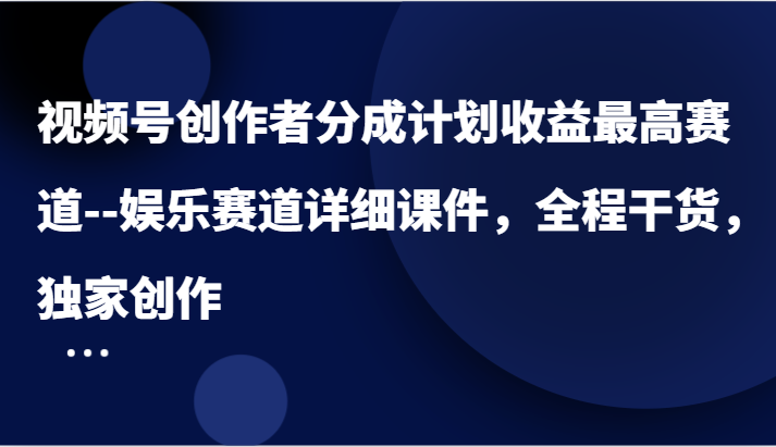 视频号创作者分成计划收益最高赛道–娱乐赛道详细课件，全程干货，独家创作-硕飞聊项目