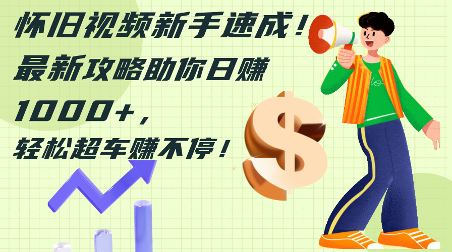 （12250期）怀旧视频新手速成！最新攻略助你日赚1000+，轻松超车赚不停-硕飞聊项目