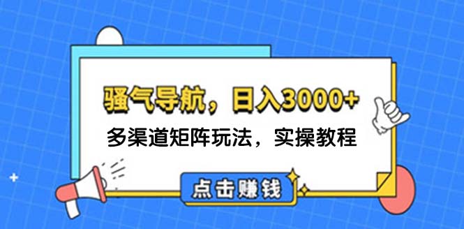 （12255期）日入3000+ 骚气导航，多渠道矩阵玩法，实操教程-硕飞聊项目