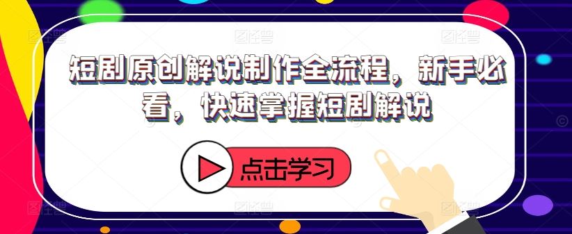 短剧原创解说制作全流程，新手必看，快速掌握短剧解说-硕飞聊项目