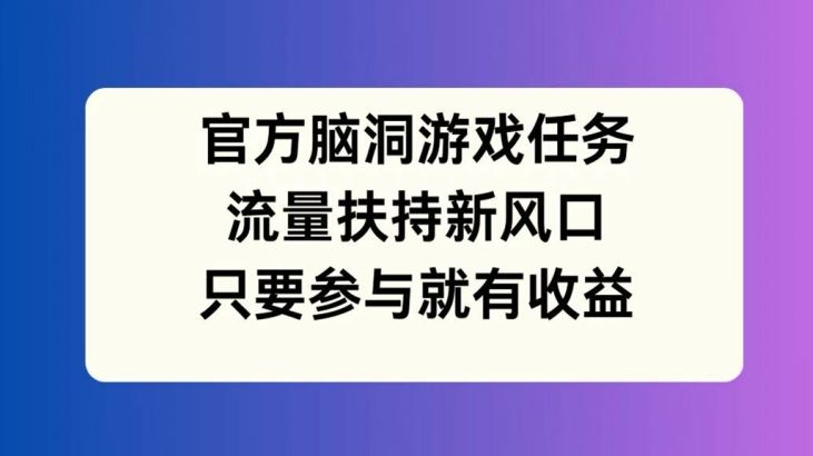 官方脑洞游戏任务，流量扶持新风口，只要参与就有收益【揭秘】-硕飞聊项目