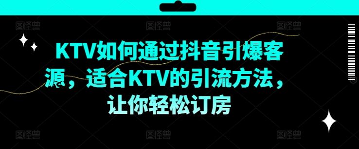 KTV抖音短视频营销，KTV如何通过抖音引爆客源，适合KTV的引流方法，让你轻松订房-硕飞聊项目