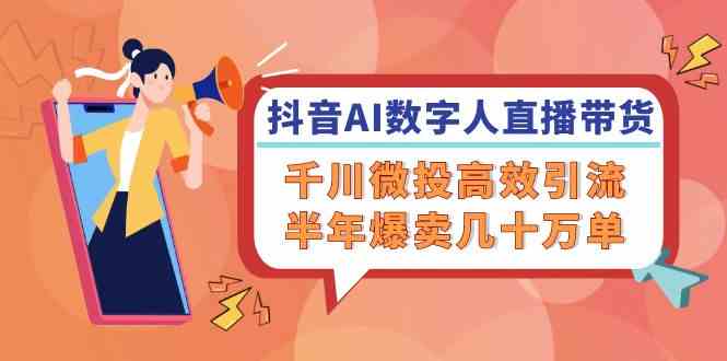 抖音AI数字人直播带货，千川微投高效引流，半年爆卖几十万单-硕飞聊项目