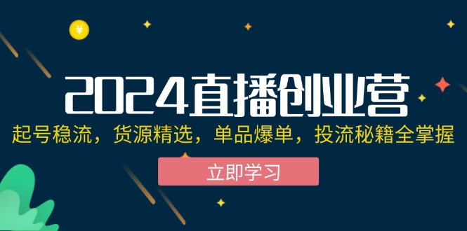 （12308期）2024直播创业营：起号稳流，货源精选，单品爆单，投流秘籍全掌握-硕飞聊项目