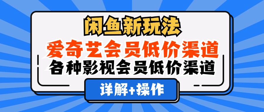 （12320期）闲鱼新玩法，爱奇艺会员低价渠道，各种影视会员低价渠道详解-硕飞聊项目
