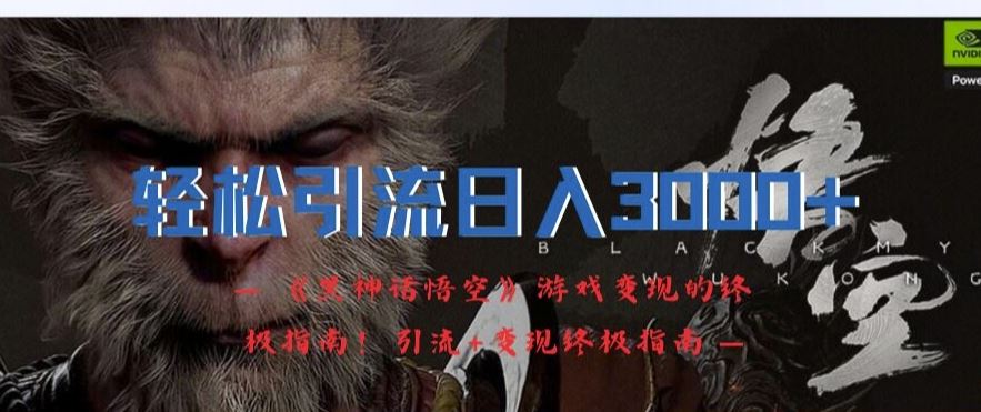 轻松引流日入3k，《黑神话悟空》游戏变现的终极指南!引流+变现终极指南-硕飞聊项目