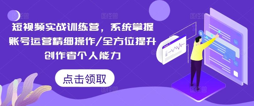 短视频实战训练营，系统掌握账号运营精细操作/全方位提升创作者个人能力-硕飞聊项目