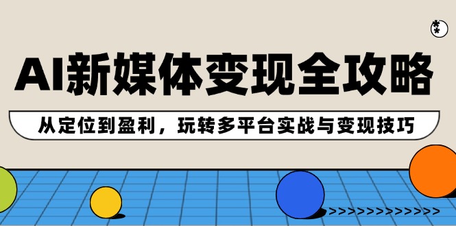 AI新媒体变现全攻略：从定位到盈利，玩转多平台实战与变现技巧-硕飞聊项目