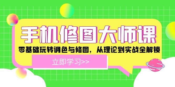 手机修图大师课：零基础玩转调色与修图，从理论到实战全解锁-硕飞聊项目