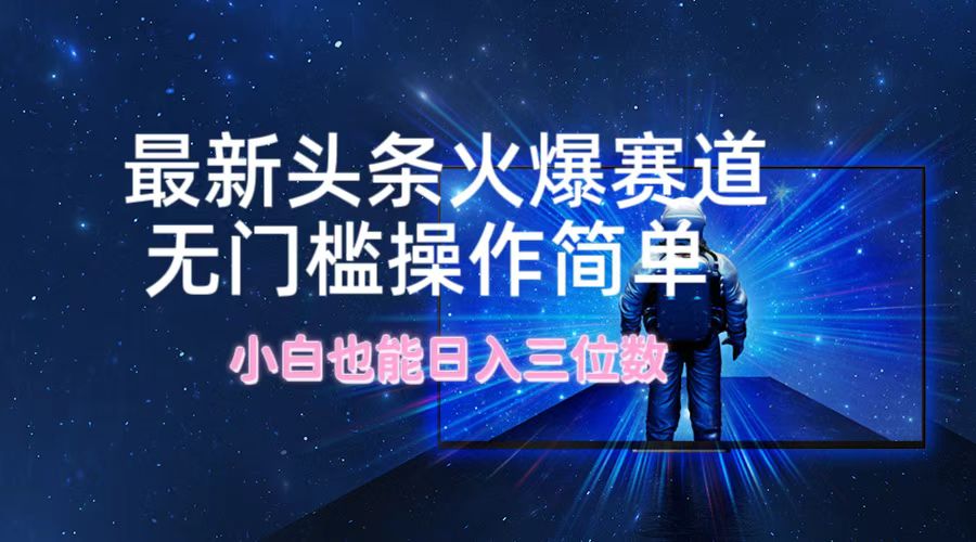 最新头条火爆赛道，无门槛操作简单，小白也能日入三位数-硕飞聊项目
