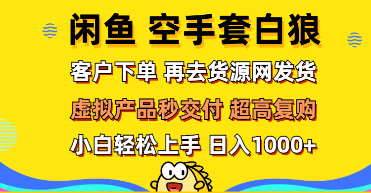 （12334期）闲鱼空手套白狼 客户下单 再去货源网发货 秒交付 高复购 轻松上手 日入…-硕飞聊项目