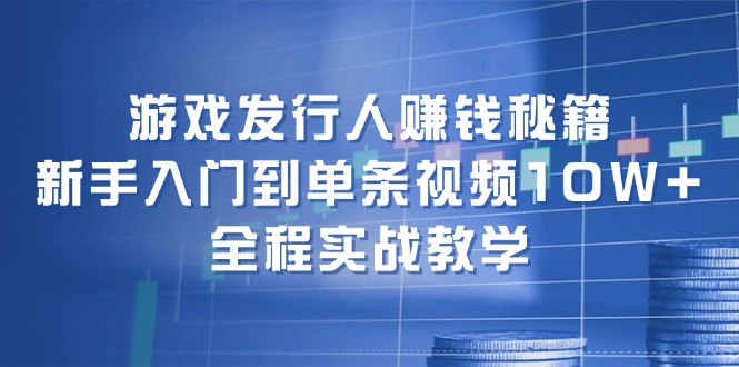 （12336期）游戏发行人赚钱秘籍：新手入门到单条视频10W+，全程实战教学-硕飞聊项目