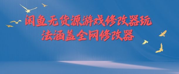 闲鱼无货源游戏修改器玩法涵盖全网修改器-硕飞聊项目