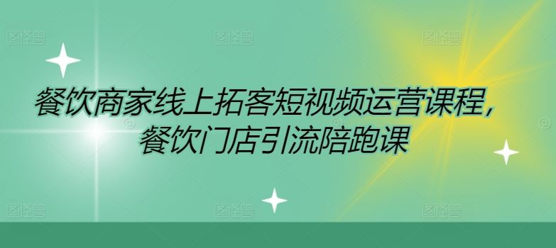 餐饮商家线上拓客短视频运营课程，餐饮门店引流陪跑课-硕飞聊项目