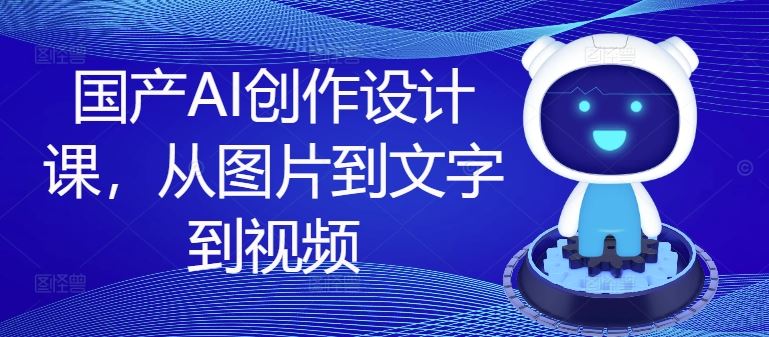 国产AI创作设计课，从图片到文字到视频-硕飞聊项目