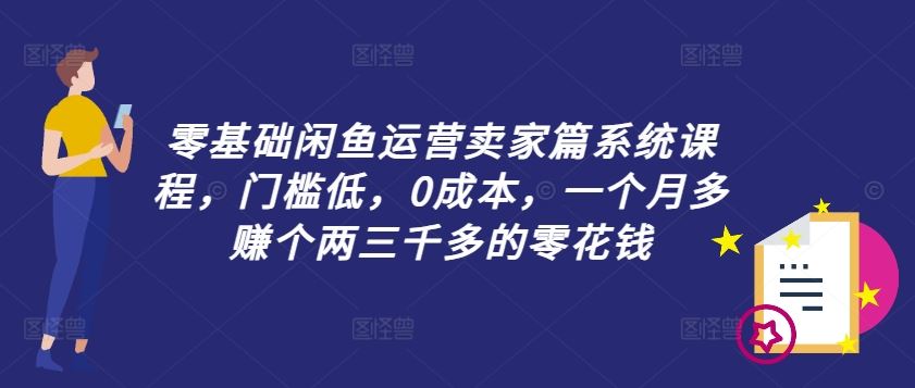 零基础闲鱼运营卖家篇系统课程，门槛低，0成本，一个月多赚个两三千多的零花钱-硕飞聊项目