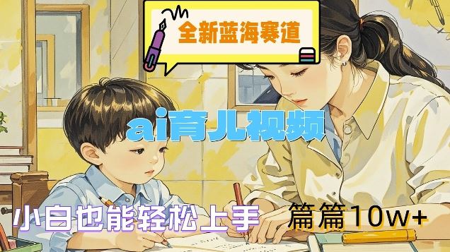全新蓝海赛道-ai育儿视频，小白也能轻松上手，篇篇10w+【揭秘】-硕飞聊项目