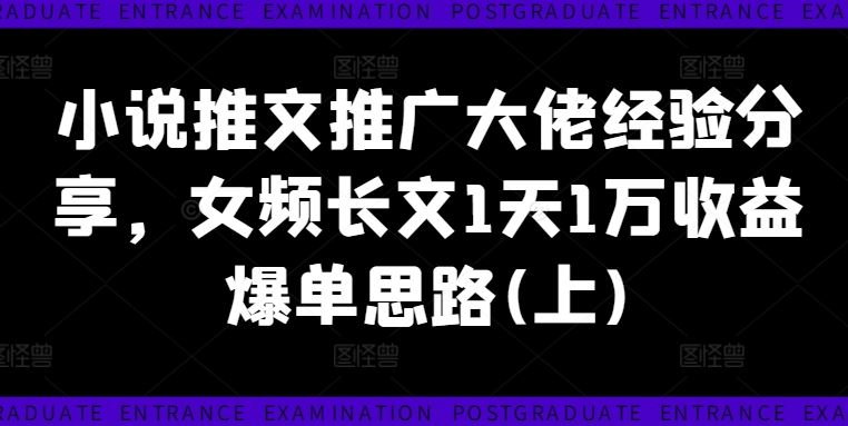 小说推文推广大佬经验分享，女频长文1天1万收益爆单思路(上)-硕飞聊项目