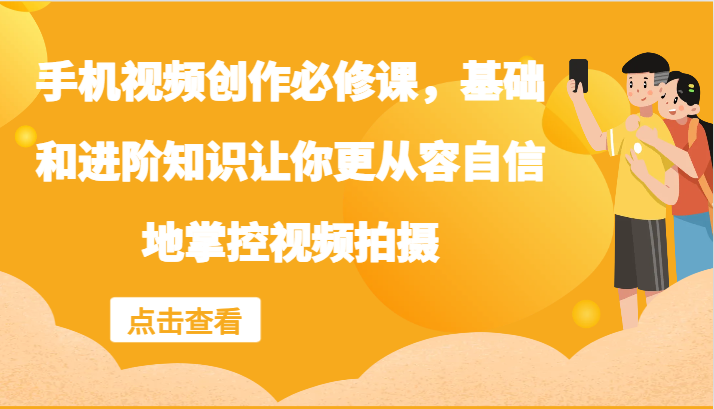 手机视频创作必修课，基础和进阶知识让你更从容自信地掌控视频拍摄-硕飞聊项目