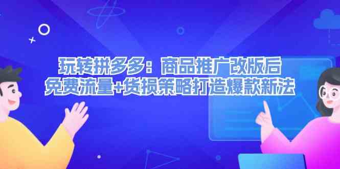 玩转拼多多：商品推广改版后免费流量+货损策略打造爆款新法-硕飞聊项目
