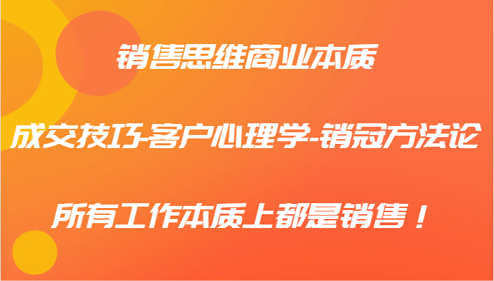 销售思维商业本质-成交技巧-客户心理学-销冠方法论，所有工作本质上都是销售！-硕飞聊项目