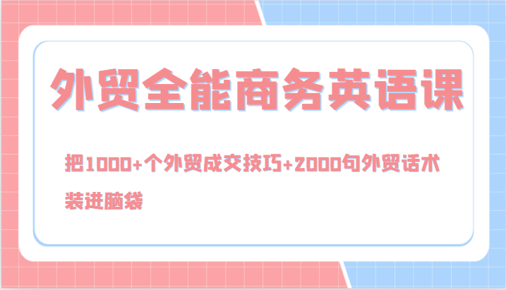 外贸全能商务英语课，把1000+个外贸成交技巧+2000句外贸话术，装进脑袋（144节）-硕飞聊项目
