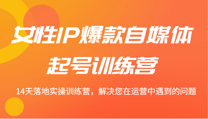 女性IP爆款自媒体起号训练营 14天落地实操训练营，解决您在运营中遇到的问题-硕飞聊项目