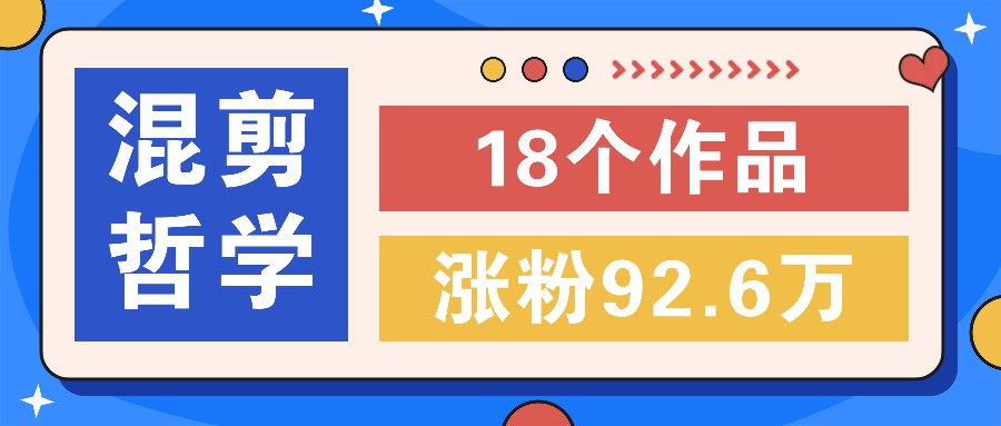 短视频混剪哲学号，小众赛道大爆款18个作品，涨粉92.6万！-硕飞聊项目