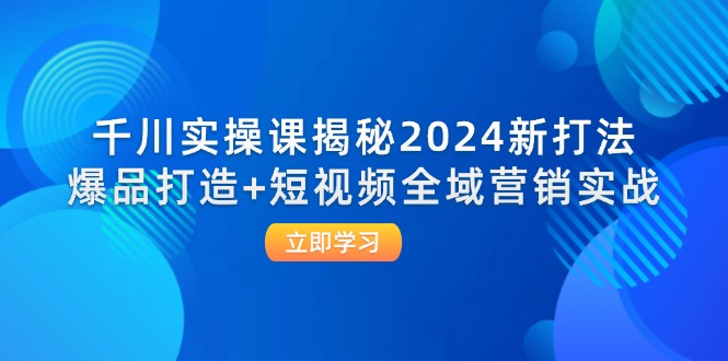 （12424期）千川实操课揭秘2024新打法：爆品打造+短视频全域营销实战-硕飞聊项目