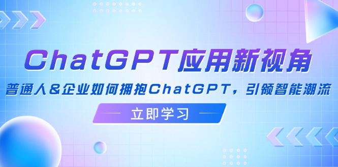 （12427期）ChatGPT应用新视角：普通人&企业如何拥抱ChatGPT，引领智能潮流-硕飞聊项目