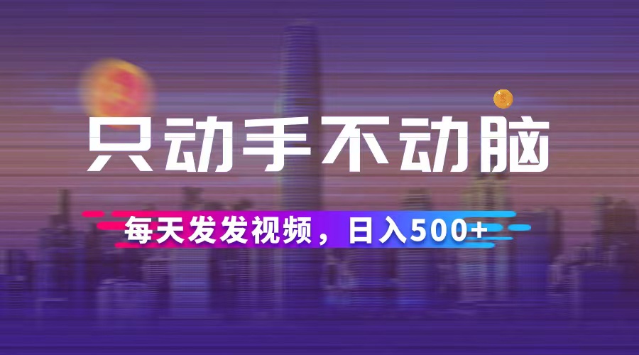 （12433期）只动手不动脑，每天发发视频，日入500+-硕飞聊项目