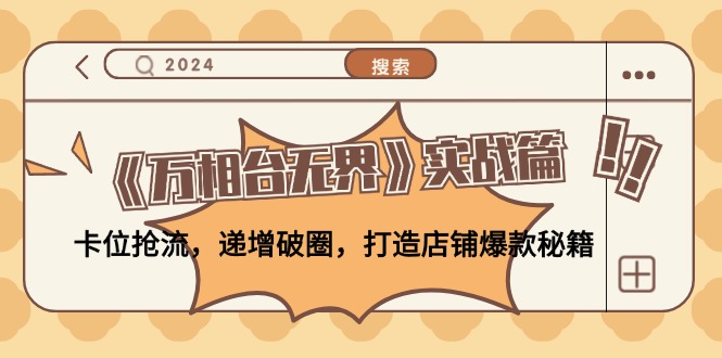 （12437期）《万相台无界》实战篇：卡位抢流，递增破圈，打造店铺爆款秘籍-无水印-硕飞聊项目