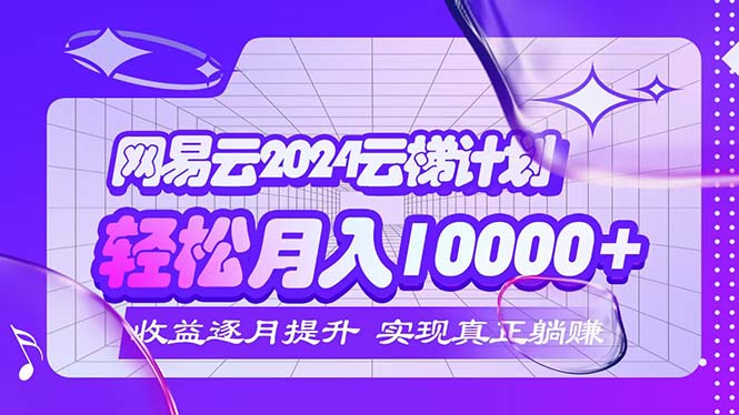 （12439期）2024网易云云梯计划  每月躺赚5000+-硕飞聊项目