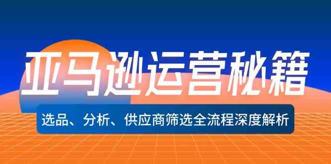 亚马逊运营秘籍：选品、分析、供应商筛选全流程深度解析-硕飞聊项目