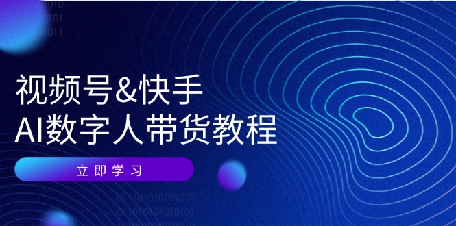 （12470期）视频号&快手-AI数字人带货教程：认知、技术、运营、拓展与资源变现-硕飞聊项目