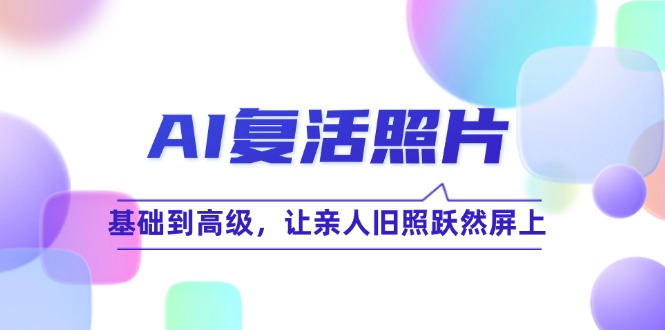 （12477期）AI复活照片技巧课：基础到高级，让亲人旧照跃然屏上（无水印）-硕飞聊项目