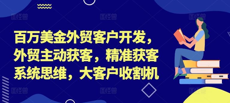 百万美金外贸客户开发，外贸主动获客，精准获客系统思维，大客户收割机-硕飞聊项目
