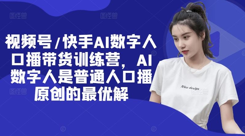 视频号/快手AI数字人口播带货训练营，AI数字人是普通人口播原创的最优解-硕飞聊项目