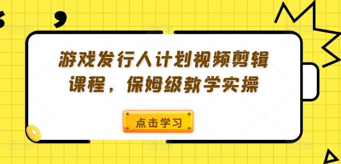 游戏发行人计划视频剪辑课程，保姆级教学实操-硕飞聊项目