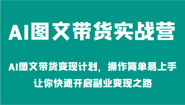 AI图文带货实战营-AI图文带货变现计划，操作简单易上手，让你快速开启副业变现之路-硕飞聊项目